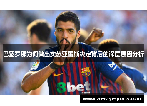 巴塞罗那为何做出卖苏亚雷斯决定背后的深层原因分析