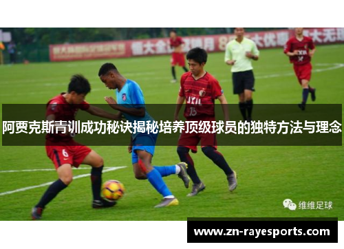 阿贾克斯青训成功秘诀揭秘培养顶级球员的独特方法与理念