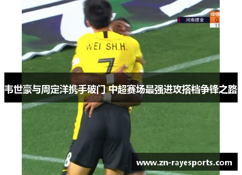 韦世豪与周定洋携手破门 中超赛场最强进攻搭档争锋之路