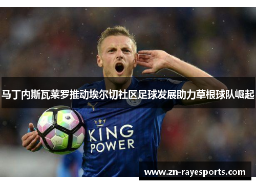 马丁内斯瓦莱罗推动埃尔切社区足球发展助力草根球队崛起