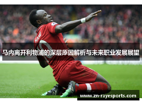 马内离开利物浦的深层原因解析与未来职业发展展望