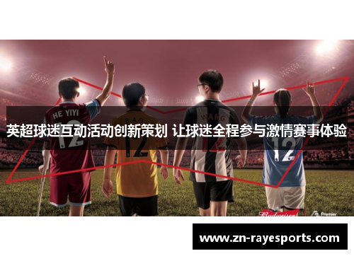 英超球迷互动活动创新策划 让球迷全程参与激情赛事体验