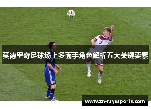 莫德里奇足球场上多面手角色解析五大关键要素