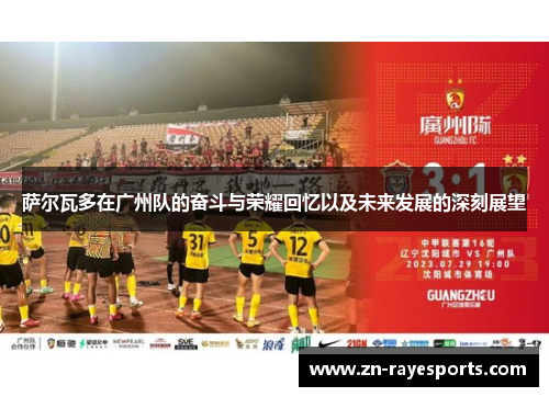 萨尔瓦多在广州队的奋斗与荣耀回忆以及未来发展的深刻展望