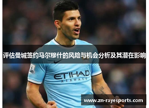 评估曼城签约马尔穆什的风险与机会分析及其潜在影响