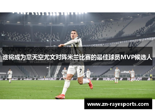 谁将成为意天空尤文对阵米兰比赛的最佳球员MVP候选人
