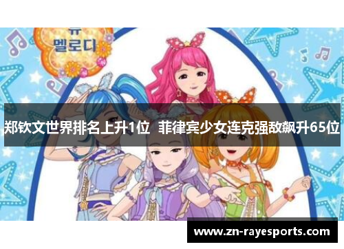 郑钦文世界排名上升1位  菲律宾少女连克强敌飙升65位