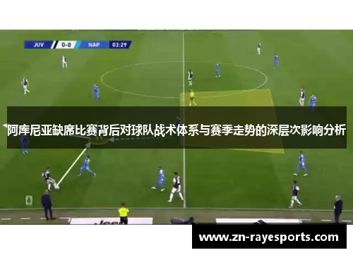 阿库尼亚缺席比赛背后对球队战术体系与赛季走势的深层次影响分析