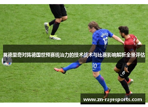 莫德里奇对阵德国世预赛统治力的技术战术与比赛影响解析全景评估