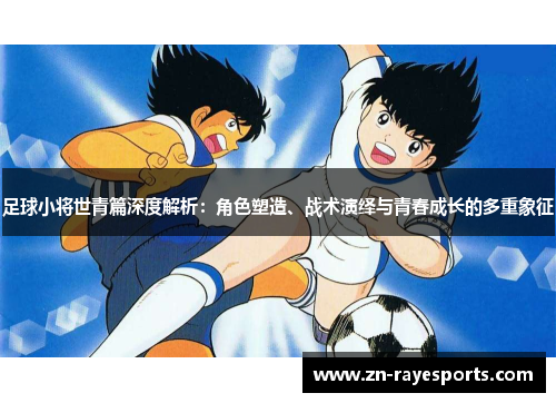 足球小将世青篇深度解析：角色塑造、战术演绎与青春成长的多重象征