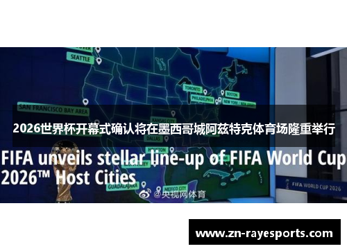 2026世界杯开幕式确认将在墨西哥城阿兹特克体育场隆重举行