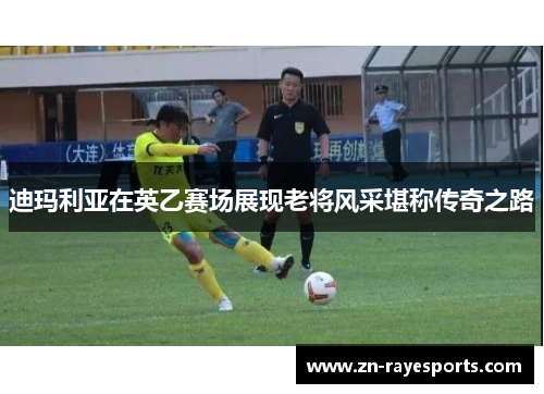 迪玛利亚在英乙赛场展现老将风采堪称传奇之路