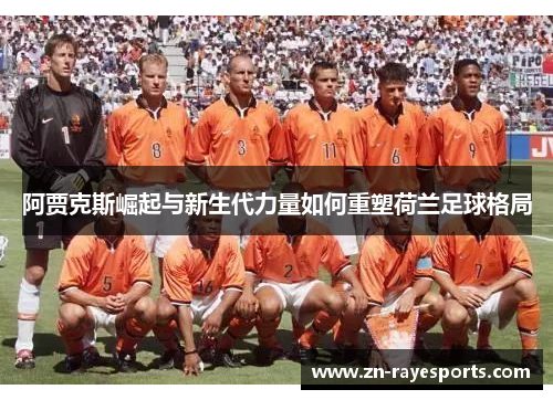 阿贾克斯崛起与新生代力量如何重塑荷兰足球格局