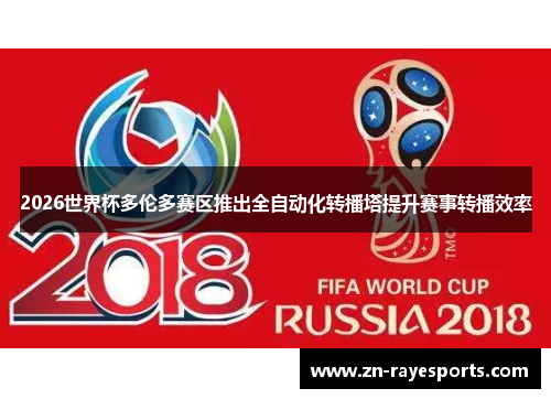 2026世界杯多伦多赛区推出全自动化转播塔提升赛事转播效率