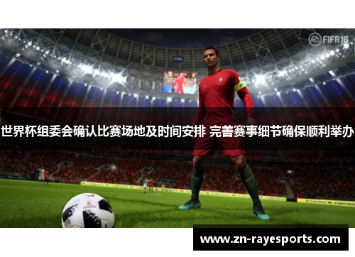 世界杯组委会确认比赛场地及时间安排 完善赛事细节确保顺利举办