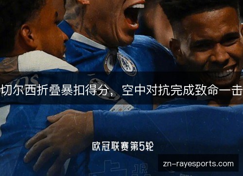 切尔西折叠暴扣得分，空中对抗完成致命一击